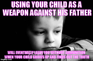 USING YOUR CHILD AS A WEAPON AGAINST HIS FATHER WILL EVENTUALLY LEAVE ...