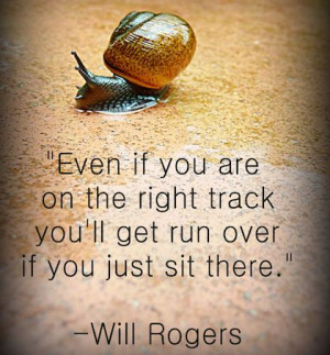 ... right track you'll get run over if you just sit there. ~ Will Rogers #