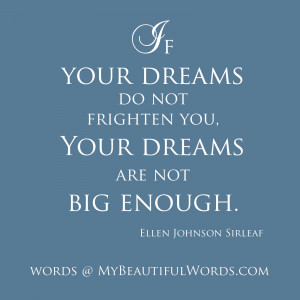 If your dreams do not frighten you, they are not big enough.