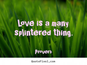 Quotes about love - Love is a many splintered thing.