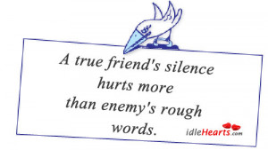 true friend's silence hurts more than enemy's rough words.