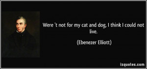 Were 't not for my cat and dog, I think I could not live. - Ebenezer ...
