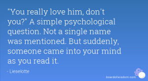 You really love him, don't you? A simple psychological question. Not a ...