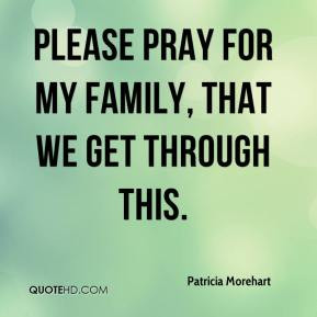 ... Morehart - Please pray for my family, that we get through this