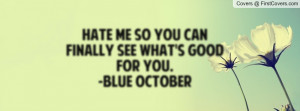 hate me so you can finally see what's good for you. -blue october ...