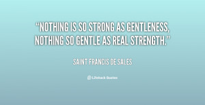... is so strong as gentleness, nothing so gentle as real strength