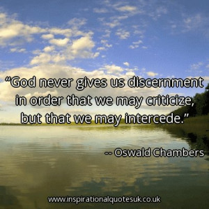 ... that we may criticize, but that we may intercede. - Oswald Chambers