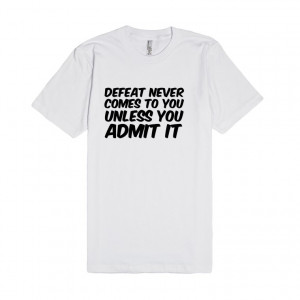 ... : Defeat never comes to you unless you admit it funny t shirt