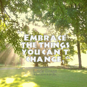 Quotes Picture: embrace the things you can't change