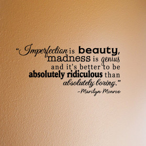 Imperfection is beauty, madness is genius and it’s better to be ...
