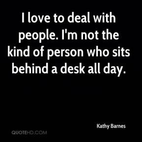 Kathy Barnes - I love to deal with people. I'm not the kind of person ...