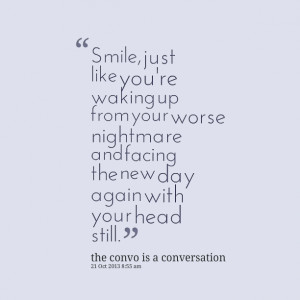 Quotes Picture: smile, just like you're waking up from your worse ...