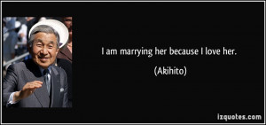 am marrying her because I love her. - Akihito