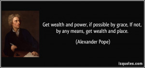 Get wealth and power, if possible by grace, If not, by any means, get ...