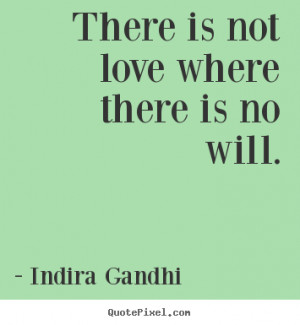 There is not love where there is no will. Indira Gandhi great love ...