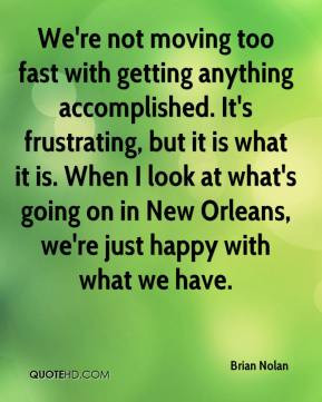 We're not moving too fast with getting anything accomplished. It's ...