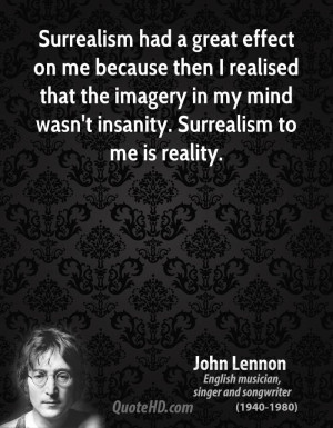 Surrealism had a great effect on me because then I realised that the ...