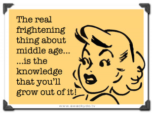 The real frightening thing about middle age is the knowledge that you ...