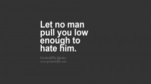 Let no man pull you low enough to hate him. quote about self ...