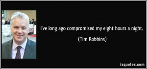 ve long ago compromised my eight hours a night. - Tim Robbins