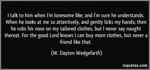 talk to him when I'm lonesome like; and I'm sure he understands ...