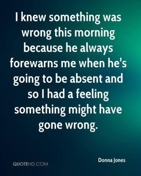 knew something was wrong this morning because he always forewarns me ...