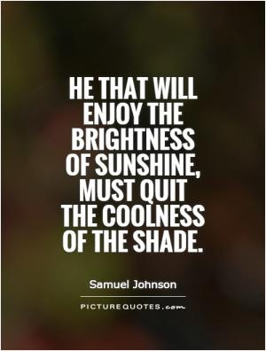 He that will enjoy the brightness of sunshine, must quit the coolness ...