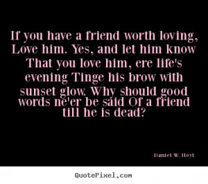 friend worth loving, Love him. Yes, and let him know That you love him ...
