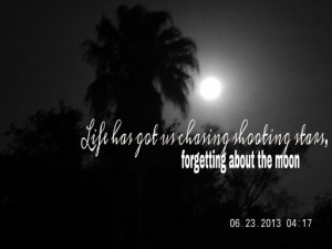 Life has got us chasing shooting stars forgetting about the moon...;p