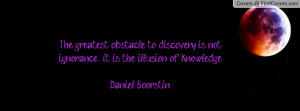The greatest obstacle to discovery is not ignorance - it is the ...