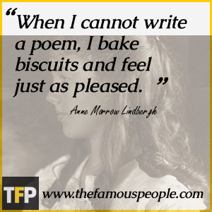 When I cannot write a poem, I bake biscuits and feel just as pleased.