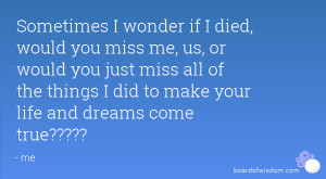 wonder if I died, would you miss me, us, or would you just miss ...