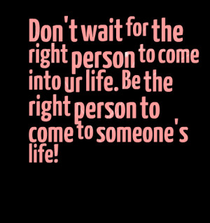 4117-dont-wait-for-the-right-person-to-come-into-ur-life-be-the.png