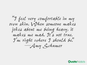 feel very comfortable in my own skin. When someone makes jokes about ...