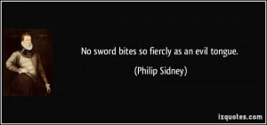 No sword bites so fiercly as an evil tongue. - Philip Sidney