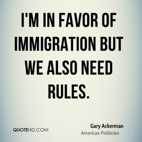 Gary Ackerman - I'm in favor of immigration but we also need rules.