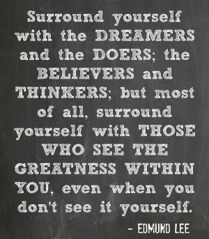 Surround yourself with the dreamers and the doers; the believers and ...