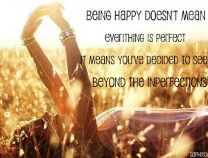 Being happy doesn't mean everything is perfect. It means you've ...