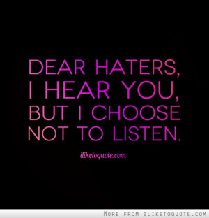 Dear haters, I hear you, but I choose not to listen.