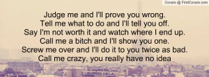 Judge me and I'll prove you wrong. Tell me what to do and I'll tell ...