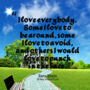 Quotes Picture: i love everybody some i love to be around, some i love ...