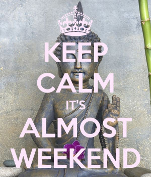 KEEP CALM IT'S ALMOST WEEKEND