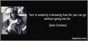 ... is knowing how far you can go without going too far. - Jean Cocteau
