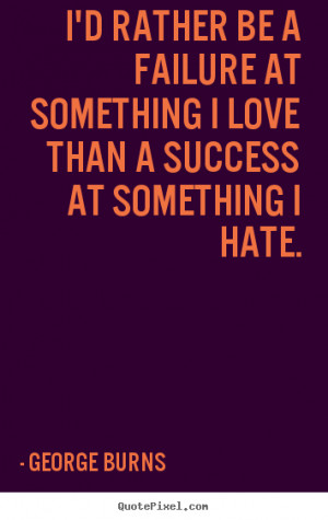 Success quotes - I'd rather be a failure at something i love..