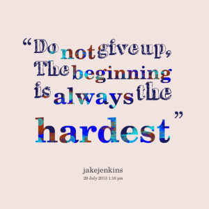 Quotes Picture: do not give up, the beginning is always the hardest