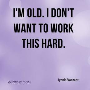 Old I Dont Want To Work This Hard Iyanla Vanzant