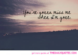 You’re Gonna Miss Me When I’M Gone - Missing You Quote