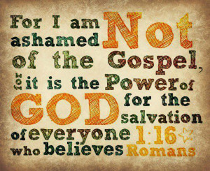 For I am Not Ashamed Not Of The Gospel, It Is The Power Of God For The ...