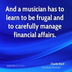 And a musician has to learn to be frugal and to carefully manage ...