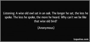 ... more he heard. Why can't we be like that wise old bird? - Anonymous